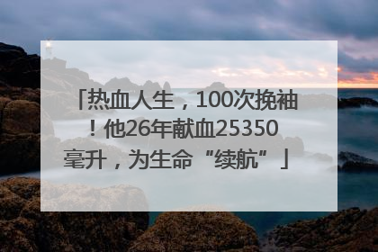 热血人生，100次挽袖！他26年献血25350毫升，为生命“续航”