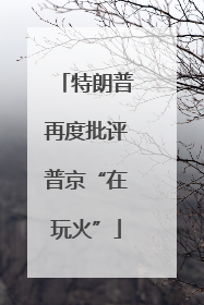 特朗普再度批评普京“在玩火”