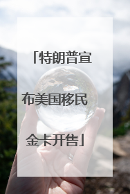 特朗普宣布美国移民金卡开售