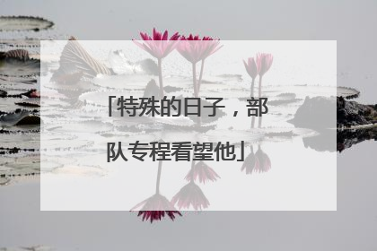 特殊的日子，部队专程看望他