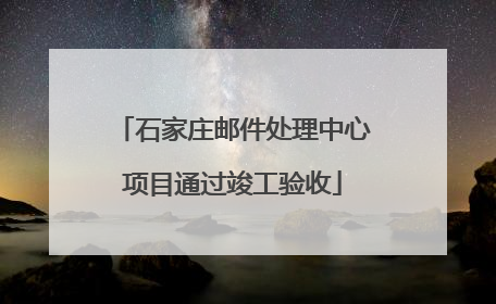 石家庄邮件处理中心项目通过竣工验收