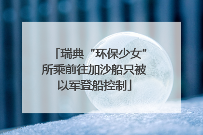 瑞典“环保少女”所乘前往加沙船只被以军登船控制