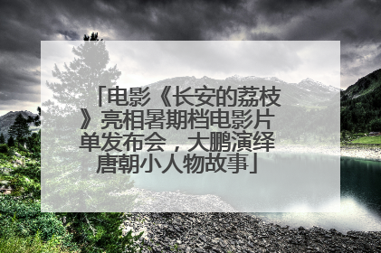电影《长安的荔枝》亮相暑期档电影片单发布会，大鹏演绎唐朝小人物故事