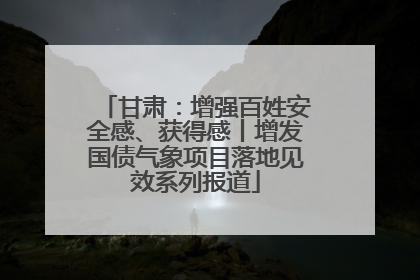 甘肃：增强百姓安全感、获得感丨增发国债气象项目落地见效系列报道