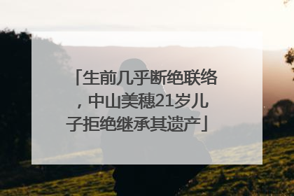 生前几乎断绝联络，中山美穗21岁儿子拒绝继承其遗产