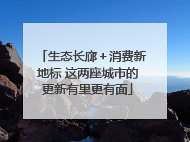 生态长廊＋消费新地标 这两座城市的更新有里更有面