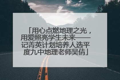 用心点燃地理之光，用爱照亮学生未来——记菁英计划培养人选平度九中地理老师吴倩
