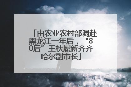 由农业农村部调赴黑龙江一年后，“80后”王杕履新齐齐哈尔副市长