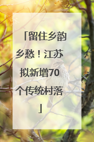 留住乡韵乡愁！江苏拟新增70个传统村落