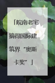 皖南老宅摘得国际建筑界“奥斯卡奖”
