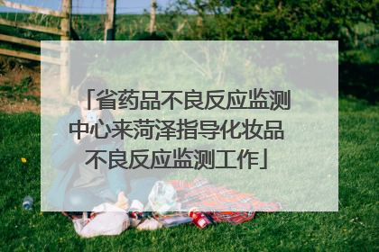 省药品不良反应监测中心来菏泽指导化妆品不良反应监测工作