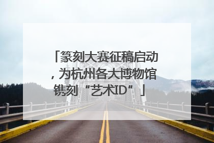 篆刻大赛征稿启动，为杭州各大博物馆镌刻“艺术ID”
