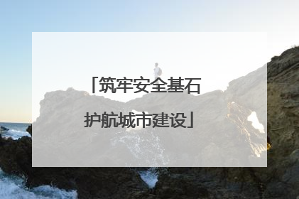 筑牢安全基石 护航城市建设