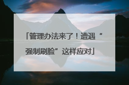 管理办法来了！遭遇“强制刷脸”这样应对