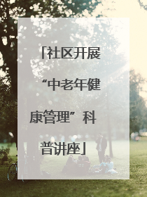 社区开展“中老年健康管理”科普讲座