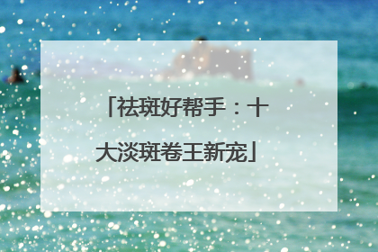 祛斑好帮手：十大淡斑卷王新宠