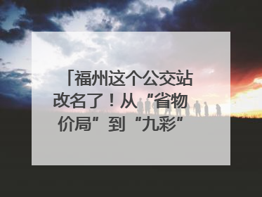 福州这个公交站改名了！从“省物价局”到“九彩”，背后竟藏着这么多故事！