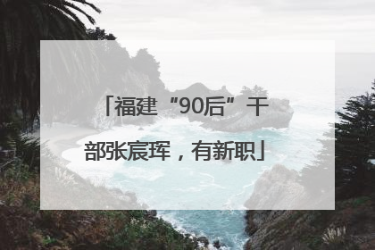 福建“90后”干部张宸珲，有新职