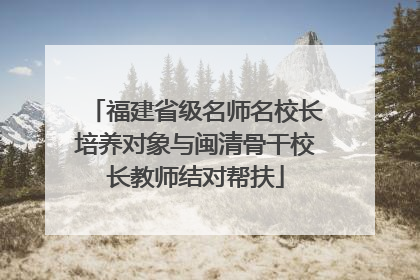 福建省级名师名校长培养对象与闽清骨干校长教师结对帮扶