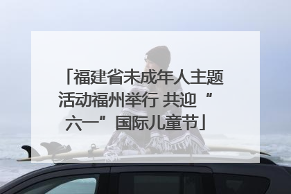 福建省未成年人主题活动福州举行 共迎“六一”国际儿童节