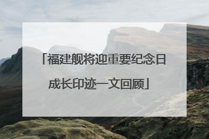 福建舰将迎重要纪念日 成长印迹一文回顾