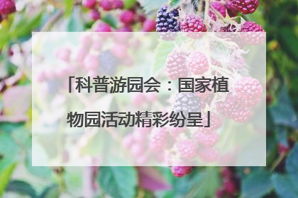 科普游园会：国家植物园活动精彩纷呈