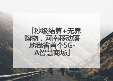 秒级结算+无界购物，河南移动落地我省首个5G-A智慧商场