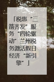 税惠“三箭齐发”服务“四轮驱动”兰州税务激活假日经济“新引擎”