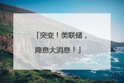 突变！美联储，降息大消息！