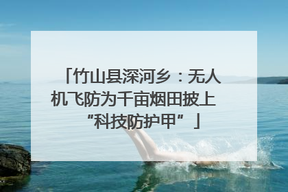 竹山县深河乡：无人机飞防为千亩烟田披上“科技防护甲”