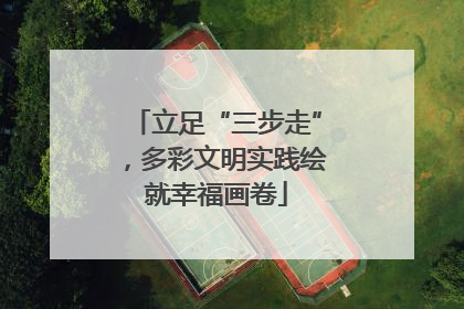 立足“三步走”，多彩文明实践绘就幸福画卷