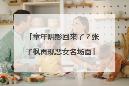 童年阴影回来了？张子枫再现恶女名场面