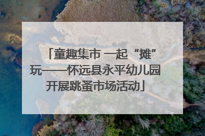 童趣集市 一起“摊”玩——怀远县永平幼儿园开展跳蚤市场活动