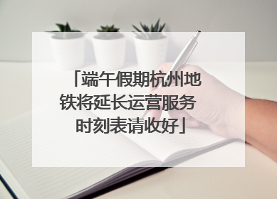 端午假期杭州地铁将延长运营服务 时刻表请收好