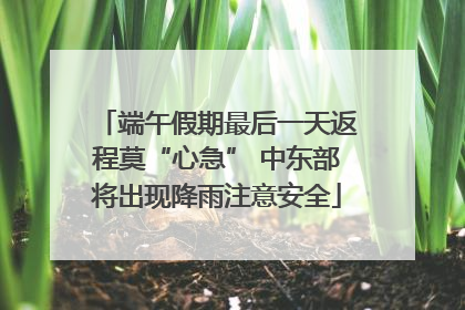 端午假期最后一天返程莫“心急” 中东部将出现降雨注意安全