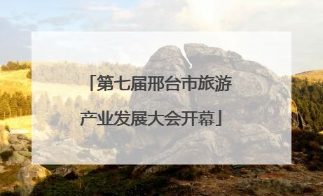 第七届邢台市旅游产业发展大会开幕