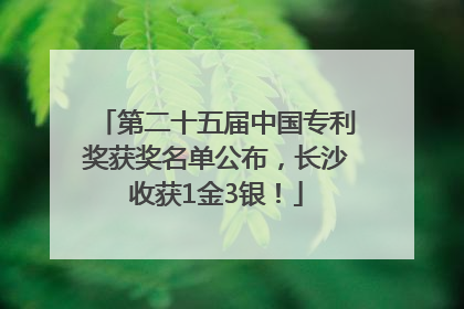 第二十五届中国专利奖获奖名单公布，长沙收获1金3银！