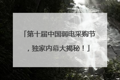 第十届中国弱电采购节，独家内幕大揭秘！
