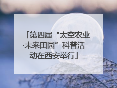 第四届“太空农业·未来田园”科普活动在西安举行