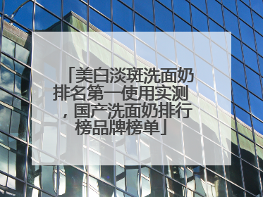 美白淡斑洗面奶排名第一使用实测，国产洗面奶排行榜品牌榜单