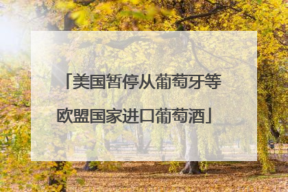 美国暂停从葡萄牙等欧盟国家进口葡萄酒