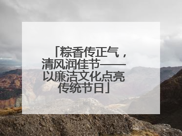 粽香传正气，清风润佳节——以廉洁文化点亮传统节日