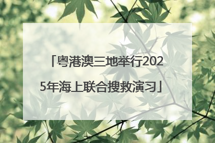 粤港澳三地举行2025年海上联合搜救演习