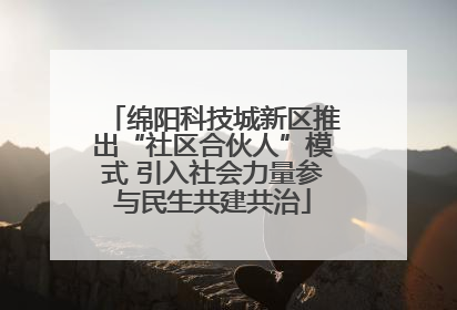 绵阳科技城新区推出“社区合伙人”模式 引入社会力量参与民生共建共治