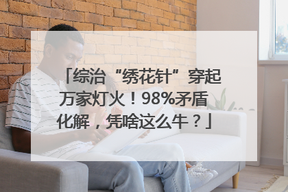 综治“绣花针”穿起万家灯火！98%矛盾化解，凭啥这么牛？
