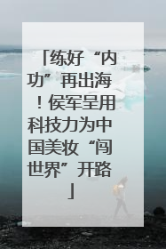 练好“内功”再出海！侯军呈用科技力为中国美妆“闯世界”开路