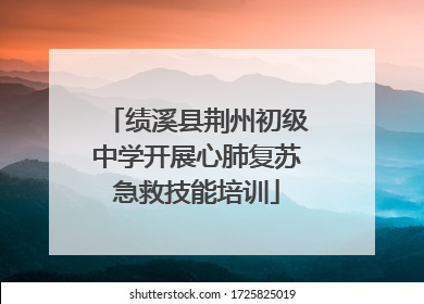 绩溪县荆州初级中学开展心肺复苏急救技能培训
