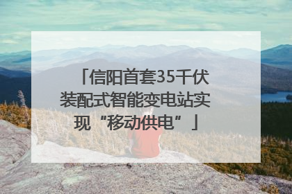 信阳首套35千伏装配式智能变电站实现“移动供电”