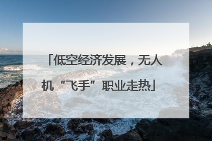 低空经济发展，无人机“飞手”职业走热