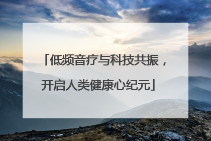 低频音疗与科技共振，开启人类健康心纪元